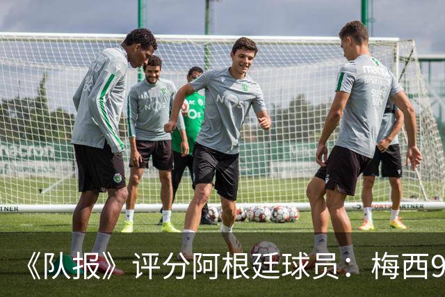 《队报》评分阿根廷球员：梅西9分，麦卡利斯特、德保罗7分