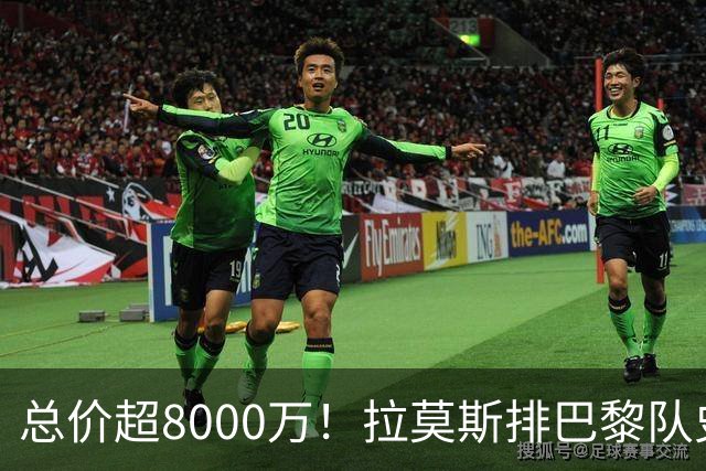 总价超8000万！拉莫斯排巴黎队史转出榜第二，仅次9000万卖内马尔