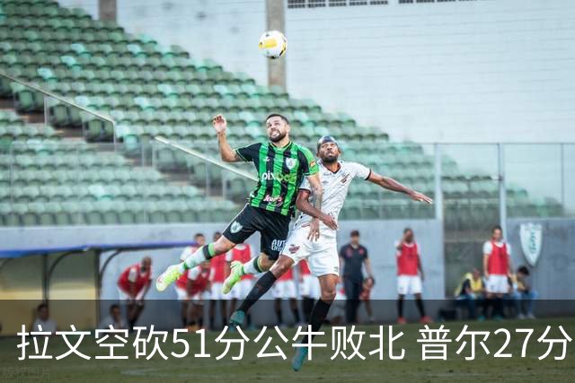 拉文空砍51分公牛败北 普尔27分送灰熊三连败
